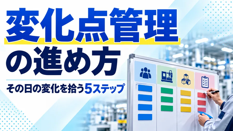 人・設備・材料・方法に起きたその日の変化を洗い出し、重点的に確認する変化点管理の5ステップを整理したコラムのサムネイル画像